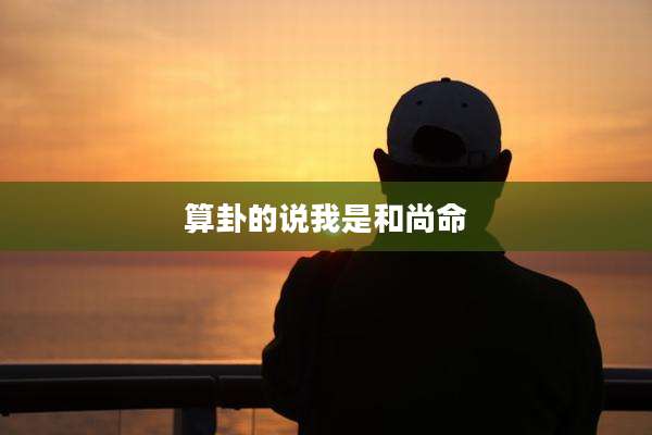 算卦的说我是和尚命