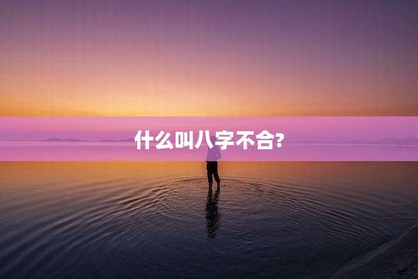 什么叫八字不合?