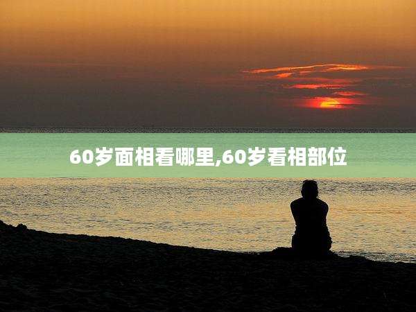 60岁面相看哪里,60岁看相部位
