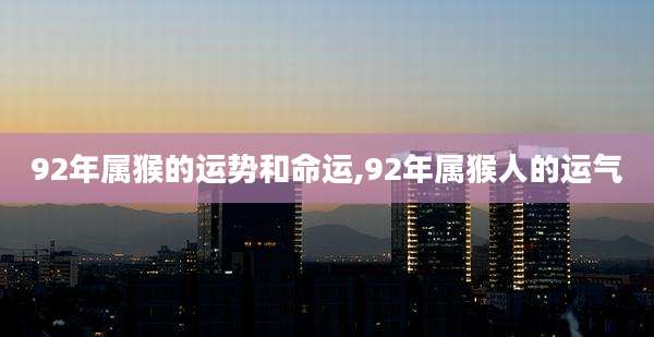92年属猴的运势和命运,92年属猴人的运气