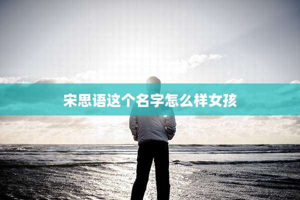 宋思语这个名字怎么样女孩