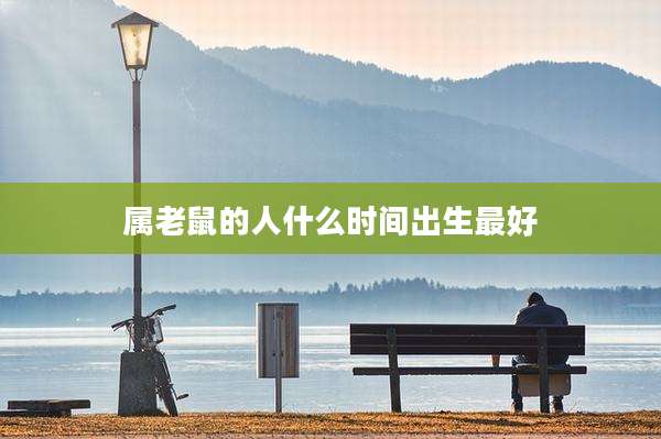 属老鼠的人什么时间出生最好