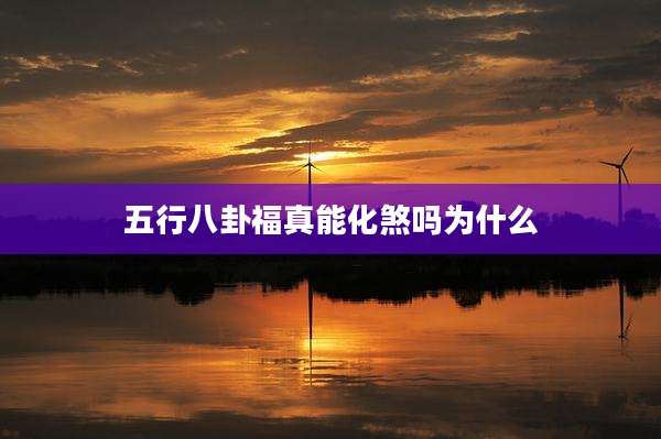 五行八卦福真能化煞吗为什么