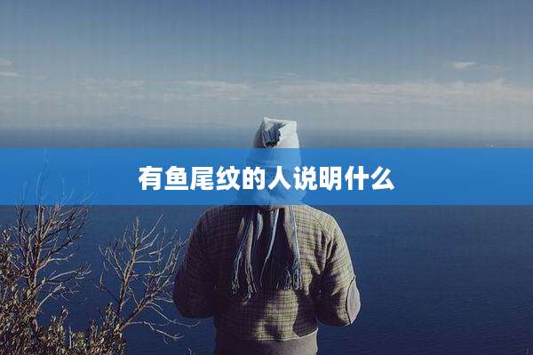 有鱼尾纹的人说明什么