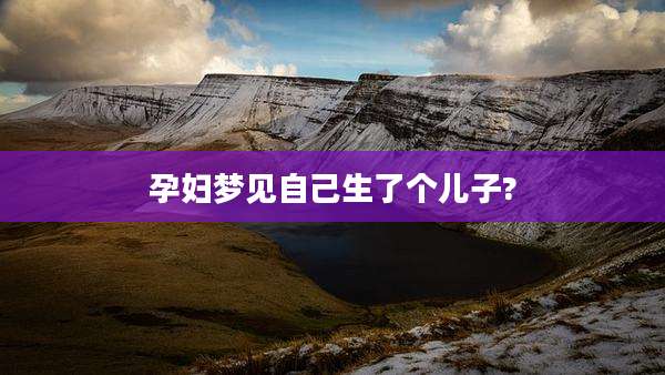 孕妇梦见自己生了个儿子?