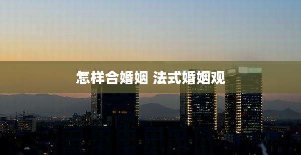 怎样合婚姻 法式婚姻观