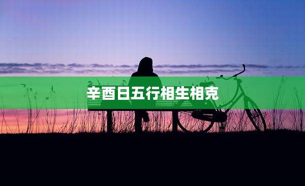 辛酉日五行相生相克