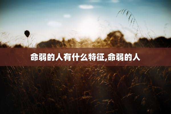 命弱的人有什么特征,命弱的人