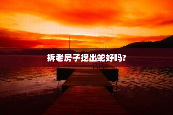 拆老房子挖出蛇好吗?