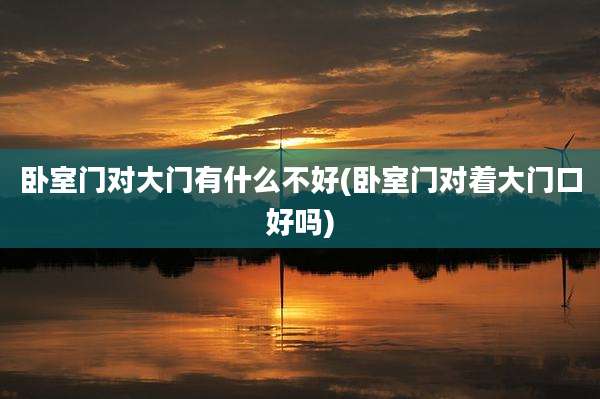卧室门对大门有什么不好(卧室门对着大门口好吗)