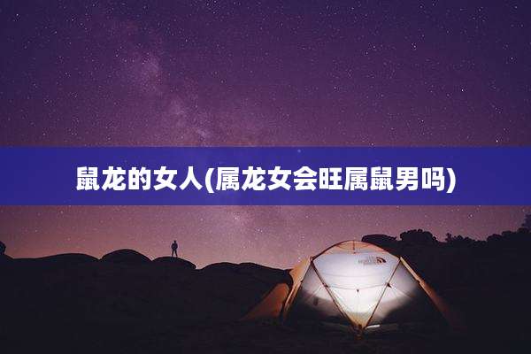 鼠龙的女人(属龙女会旺属鼠男吗)