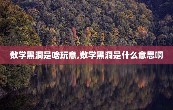 数学黑洞是啥玩意,数学黑洞是什么意思啊