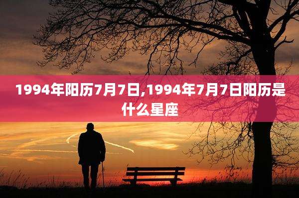 1994年阳历7月7日,1994年7月7日阳历是什么星座