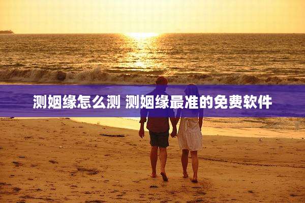 测姻缘怎么测 测姻缘最准的免费软件