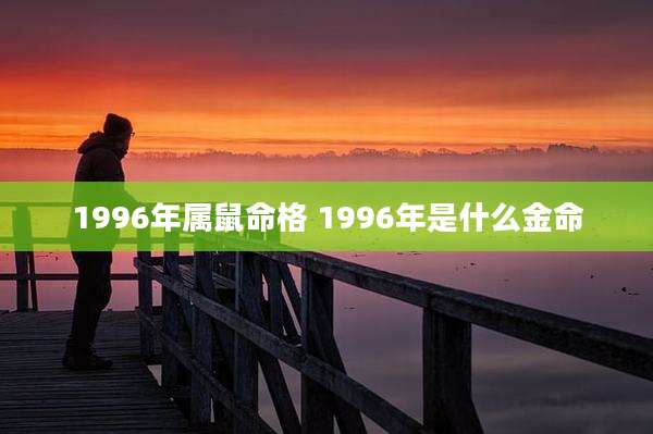 1996年属鼠命格 1996年是什么金命
