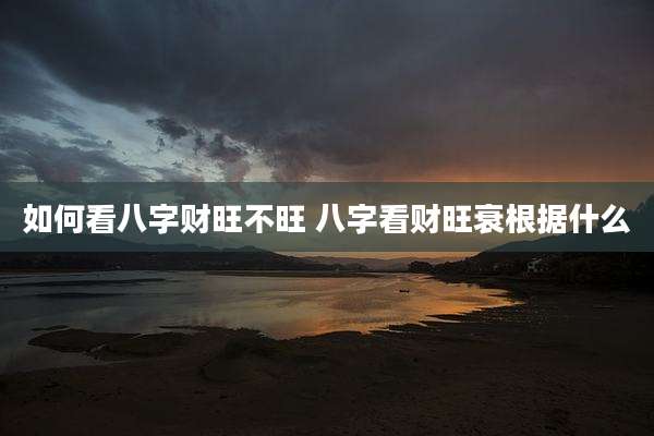 如何看八字财旺不旺 八字看财旺衰根据什么