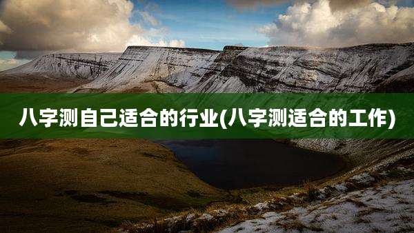 八字测自己适合的行业(八字测适合的工作)