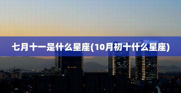 七月十一是什么星座(10月初十什么星座)