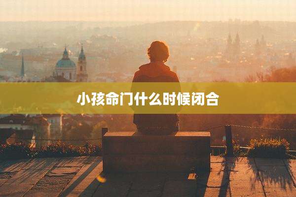 小孩命门什么时候闭合