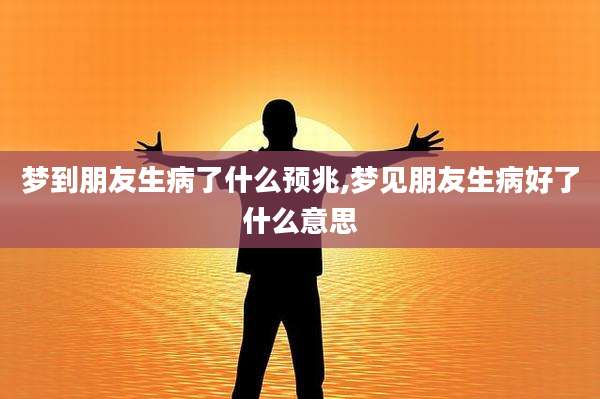 梦到朋友生病了什么预兆,梦见朋友生病好了什么意思