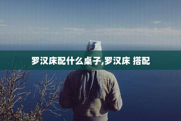罗汉床配什么桌子,罗汉床 搭配