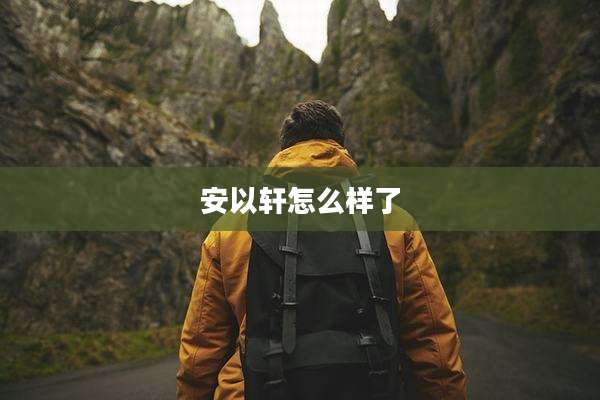 安以轩怎么样了