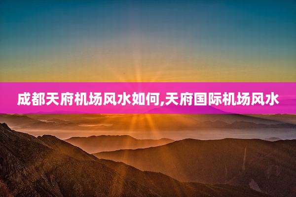 成都天府机场风水如何,天府国际机场风水