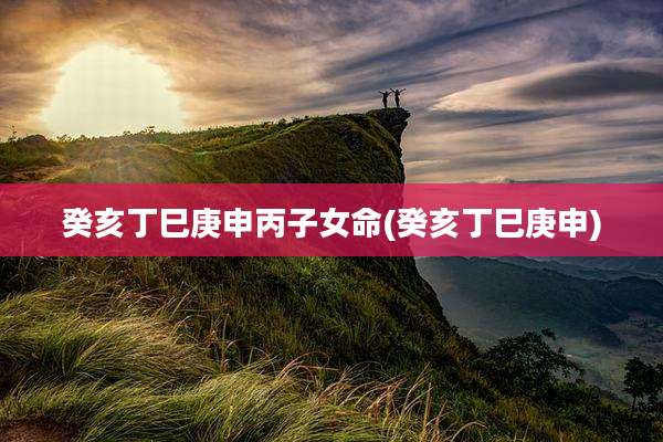 癸亥丁巳庚申丙子女命(癸亥丁巳庚申)
