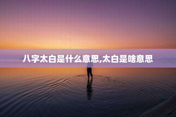 八字太白是什么意思,太白是啥意思