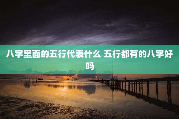 八字里面的五行代表什么 五行都有的八字好吗