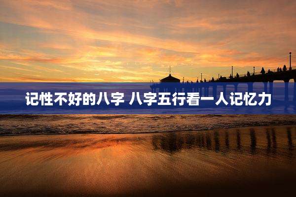 记性不好的八字 八字五行看一人记忆力