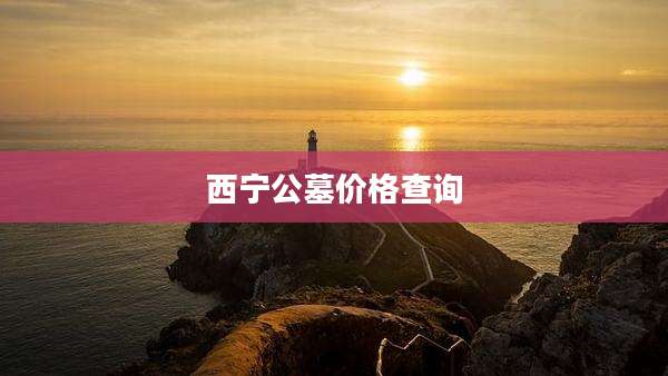 西宁公墓价格查询