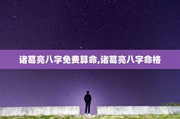 诸葛亮八字免费算命,诸葛亮八字命格