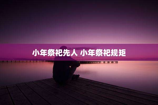 小年祭祀先人 小年祭祀规矩