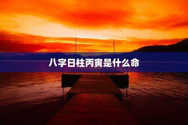 八字日柱丙寅是什么命