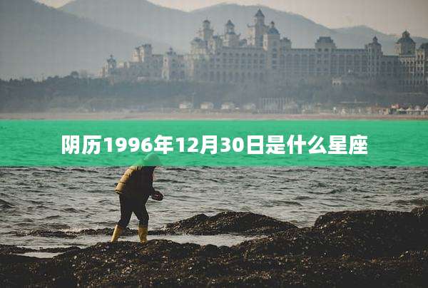 阴历1996年12月30日是什么星座