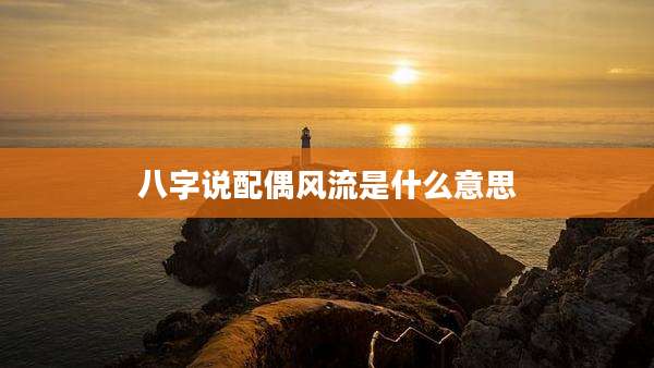 八字说配偶风流是什么意思