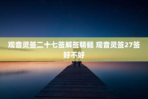 观音灵签二十七签解签精髓 观音灵签27签好不好