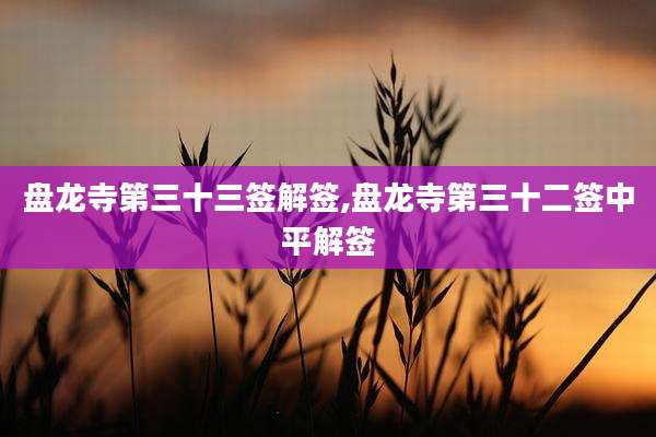 盘龙寺第三十三签解签,盘龙寺第三十二签中平解签
