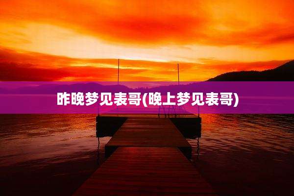 昨晚梦见表哥(晚上梦见表哥)