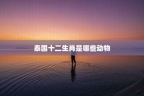 泰国十二生肖是哪些动物