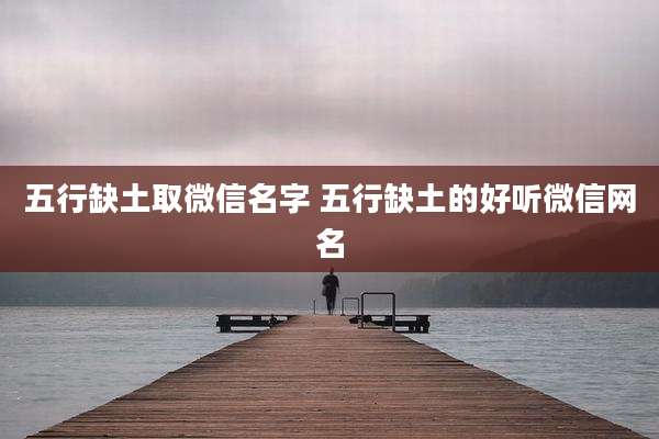 五行缺土取微信名字 五行缺土的好听微信网名