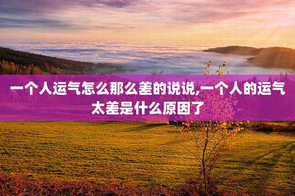 一个人运气怎么那么差的说说,一个人的运气太差是什么原因了
