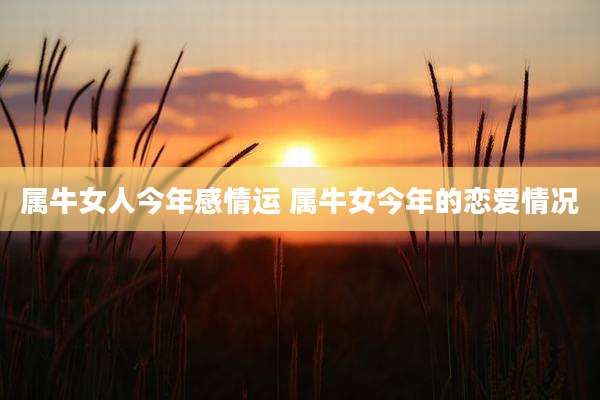 属牛女人今年感情运 属牛女今年的恋爱情况