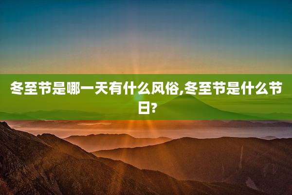 冬至节是哪一天有什么风俗,冬至节是什么节日?