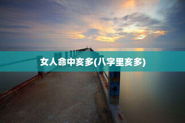女人命中亥多(八字里亥多)