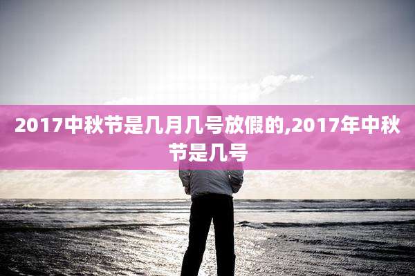 2017中秋节是几月几号放假的,2017年中秋节是几号