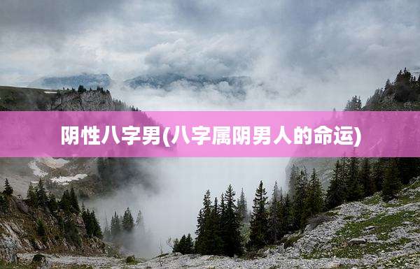 阴性八字男(八字属阴男人的命运)