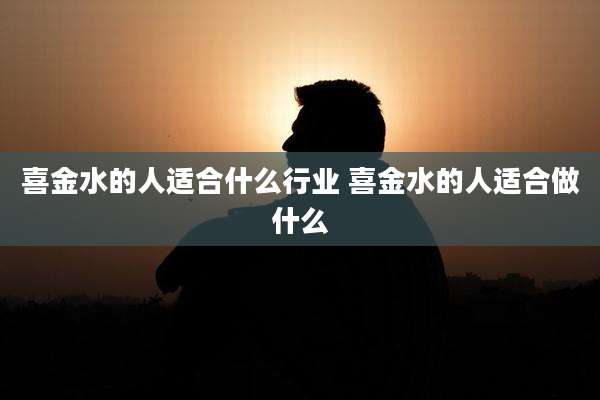 喜金水的人适合什么行业 喜金水的人适合做什么