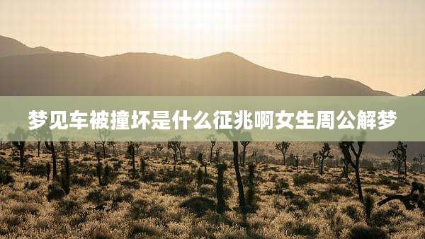 梦见车被撞坏是什么征兆啊女生周公解梦